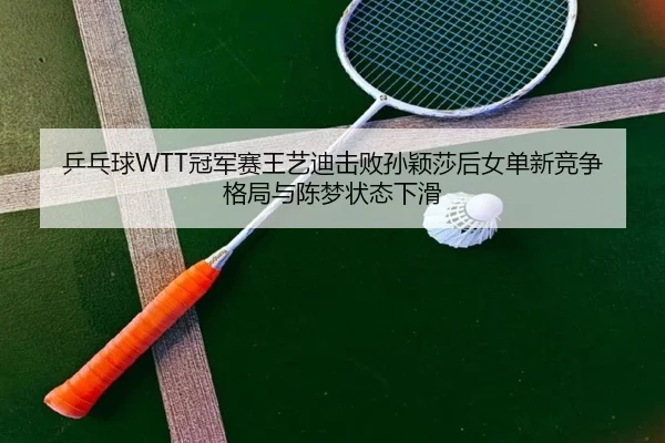 ping-pang-qiu-guan-jun-sai-wang-yi-di-ji-bai-sun-ying-sha-hou-nv-dan-xin-jing-zheng-ge-ju-yu-chen-meng-zhuang-tai-xia-3-586.jpg